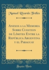Image for Anexos a la Memoria Sobre Cuestion de Limites Entre la Republica Argentina y el Paraguay (Classic Reprint)