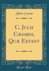 Image for C. Julii Cæsaris, Quæ Extant (Classic Reprint)