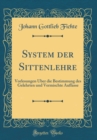 Image for System der Sittenlehre: Vorlesungen Uber die Bestimmung des Gelehrten und Vermischte Auffasse (Classic Reprint)
