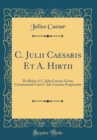 Image for C. Julii Caesaris Et A. Hirtii: De Rebus A C. Julio Caesare Gestis Commentarii Cum C. Jul. Caesaris Fragmentis (Classic Reprint)