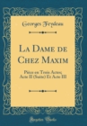 Image for La Dame de Chez Maxim: Piece en Trois Actes; Acte II (Suite) Et Acte III (Classic Reprint)