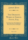 Image for The Dramatic Works of Samuel Foote, Esq., Vol. 1 of 3: Containing, Taste; The Englishman at Paris; The Author; The Englishman Return&#39;d From Paris; The Knights (Classic Reprint)