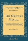Image for The Orator&#39;s Manual: A Practical and Philosophical Treatise on Vocal Culture, Emphasis and Gesture, Together With Selections for Declamation and Reading (Classic Reprint)