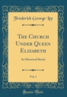 Image for The Church Under Queen Elizabeth, Vol. 1: An Historical Sketch (Classic Reprint)