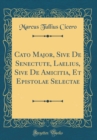 Image for Cato Major, Sive De Senectute, Laelius, Sive De Amicitia, Et Epistolae Selectae (Classic Reprint)