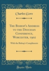 Image for The Bishop&#39;s Address to the Diocesan Conference, Worcester, 1902: With the Bishop&#39;s Compliments (Classic Reprint)
