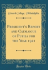 Image for President&#39;s Report and Catalogue of Pupils for the Year 1921 (Classic Reprint)