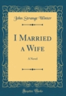 Image for I Married a Wife: A Novel (Classic Reprint)
