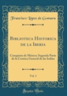 Image for Biblioteca Historica de la Iberia, Vol. 1: Conquista de Mexico; Segunda Parte de la Cronica General de las Indias (Classic Reprint)