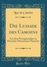 Image for Die Lusiade des Camoens: Aus dem Portugiesischen in Deutsche Ottavereime Ubersetzt (Classic Reprint)