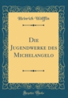 Image for Die Jugendwerke des Michelangelo (Classic Reprint)