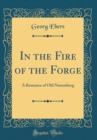 Image for In the Fire of the Forge: A Romance of Old Nuremberg (Classic Reprint)