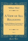 Image for A View of All Religions, Vol. 1: And the Religious Ceremonies of All Nations at the Present Day (Classic Reprint)