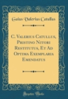 Image for C. Valerius Catullus, Pristino Nitori Restitutus, Et Ad Optima Exemplaria Emendatus (Classic Reprint)