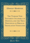 Image for The Turkish New Testament Incapable of Defence, and the True Principles of Biblical Translation Vindicated (Classic Reprint)