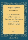 Image for Les Sources de l&#39;Histoire de France des Origines aux Guerres d&#39;Italie (1494), Vol. 1 (Classic Reprint)