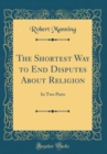 Image for The Shortest Way to End Disputes About Religion: In Two Parts (Classic Reprint)