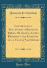 Image for Lettre sur la Sculpture, a Monsieur Theod. De Smeth, Ancien President des Echevins de la Ville d&#39;Amsterdam (Classic Reprint)