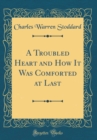 Image for A Troubled Heart and How It Was Comforted at Last (Classic Reprint)