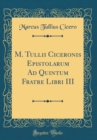 Image for M. Tullii Ciceronis Epistolarum Ad Quintum Fratre Libri III (Classic Reprint)