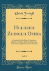 Image for Huldrici Zuinglii Opera, Vol. 4: Completa Editio Prima Curantibus Melchior Schulero Et Io. Schulthessio; Latinorum Scriptorumm; Pars Secunda (Classic Reprint)