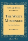 Image for The White Messenger: And Other War Poems (Classic Reprint)