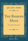 Image for The Bishops Move: A Comedy in Three Acts (Classic Reprint)