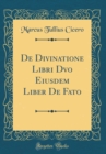 Image for De Divinatione Libri Dvo Eiusdem Liber De Fato (Classic Reprint)