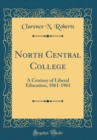 Image for North Central College: A Century of Liberal Education, 1861-1961 (Classic Reprint)