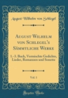 Image for August Wilhelm von Schlegel&#39;s Sammtliche Werke, Vol. 1: 1.-3. Buch, Vermischte Gedichte, Lieder, Romanzen und Sonette (Classic Reprint)