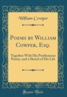 Image for Poems by William Cowper, Esq.: Together With His Posthumous Poetry, and a Sketch of His Life (Classic Reprint)