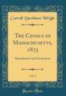 Image for The Census of Massachusetts, 1875, Vol. 2: Manufactures and Occupations (Classic Reprint)