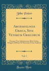 Image for Archaeologia Græca, Sive Veterum Græcorum, Vol. 1: Præcipue Vero Atheniensium, Ritus Civiles, Religiosi, Militares Et Domestici, Fusius Explicati (Classic Reprint)