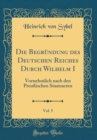 Image for Die Begrundung des Deutschen Reiches Durch Wilhelm I, Vol. 5: Vornehmlich nach den Preußischen Staatsacten (Classic Reprint)