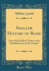 Image for Smaller History of Rome: From the Earliest Times to the Establishment of the Empire (Classic Reprint)