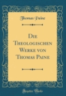 Image for Die Theologischen Werke von Thomas Paine (Classic Reprint)