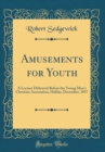 Image for Amusements for Youth: A Lecture Delivered Before the Young Men&#39;s Christian Association, Halifax, December, 1857 (Classic Reprint)