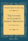 Image for The Letters of Elizabeth Barrett Browning: Two Volumes in One (Classic Reprint)