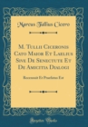 Image for M. Tullii Ciceronis Cato Maior Et Laelius Sive De Senectute Et De Amicitia Dialogi: Recensuit Et Praefatus Est (Classic Reprint)
