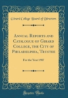 Image for Annual Reports and Catalogue of Girard College, the City of Philadelphia, Trustee: For the Year 1907 (Classic Reprint)