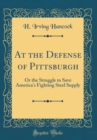 Image for At the Defense of Pittsburgh: Or the Struggle to Save America&#39;s Fighting Steel Supply (Classic Reprint)