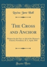 Image for The Cross and Anchor: Written for the Fair, in Aid of the Mariner&#39;s Church, Providence, R. I., April, 1844 (Classic Reprint)