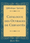 Image for Catalogue des Ouvrages de Cervantes (Classic Reprint)