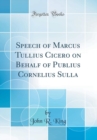 Image for Speech of Marcus Tullius Cicero on Behalf of Publius Cornelius Sulla (Classic Reprint)