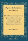 Image for M. T. Ciceronis Orationes Quædam Selectæ, Cum Interpretatione Et Notis Quas in Usum Serenissimi Delphini (Classic Reprint)