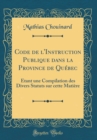Image for Code de l&#39;Instruction Publique dans la Province de Quebec: Etant une Compilation des Divers Statuts sur cette Matiere (Classic Reprint)