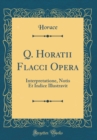 Image for Q. Horatii Flacci Opera: Interpretatione, Notis Et Indice Illustravit (Classic Reprint)