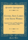 Image for Gothe, Sein Leben und Seine Werke, Vol. 1: Jugend, Lehr-und Wanderjahre, (von 1749 bis 1790) (Classic Reprint)