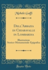 Image for Dell&#39;Abbazia di Chiaravalle in Lombardia: Illustrazione Storico-Monumentale-Epigrafica (Classic Reprint)