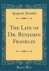 Image for The Life of Dr. Benjamin Franklin (Classic Reprint)